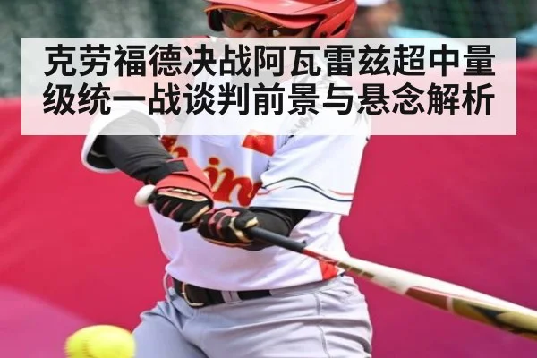 克劳福德决战阿瓦雷兹超中量级统一战谈判前景与悬念解析