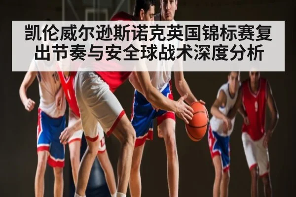 凯伦威尔逊斯诺克英国锦标赛复出节奏与安全球战术深度分析