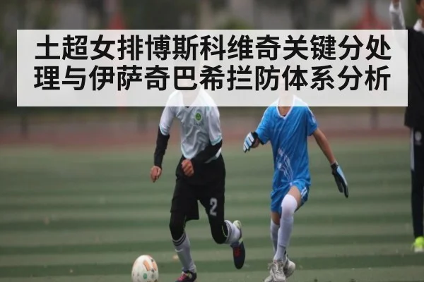 土超女排博斯科维奇关键分处理与伊萨奇巴希拦防体系分析